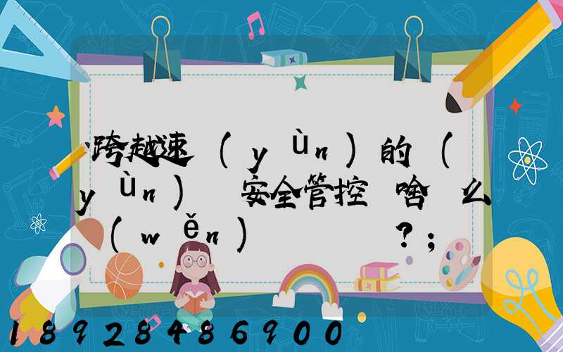 跨越速運(yùn)的運(yùn)輸安全管控為啥這么穩(wěn)？